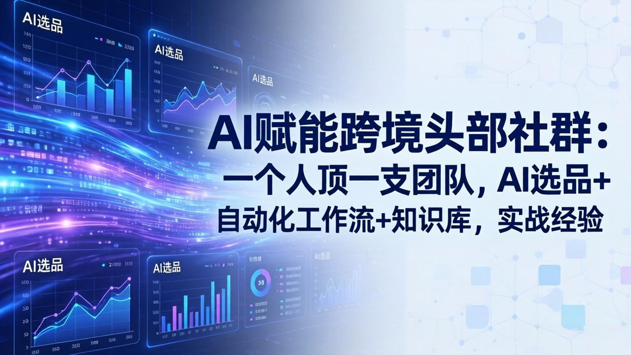 AI赋能跨境头部社群-更新6月:一个人顶一支团队,AI选品+自动化工作流+知识库,实战经验-韬哥副业项目资源网