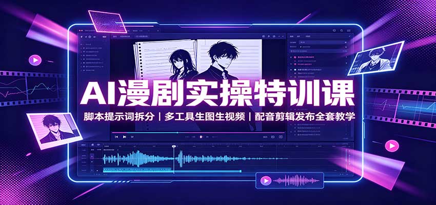 AI漫剧实操特训课：脚本提示词拆分，多工具生图生视频，配音剪辑发布全套教学-韬哥副业项目资源网