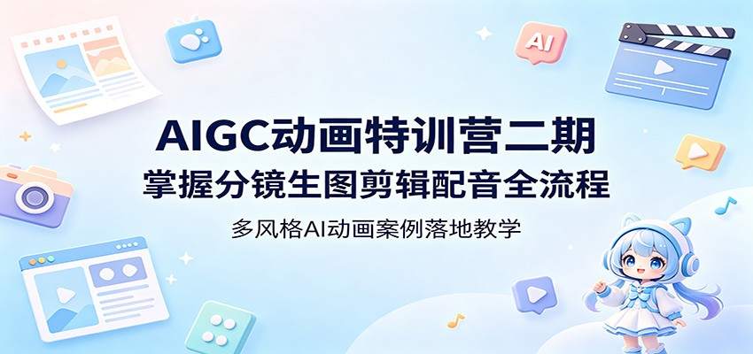 AIGC动画特训营二期：掌握分镜生图剪辑配音全流程，多风格AI动画案例落地教学-韬哥副业项目资源网