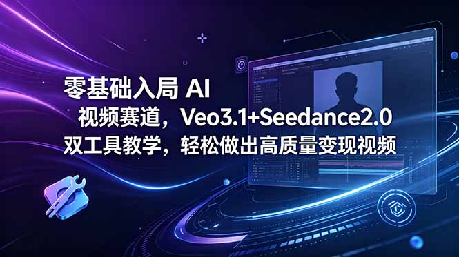 零基础入局 AI 视频赛道，Veo3.1+Seedance2.0 双工具教学，轻松做出高质量变现视频-韬哥副业项目资源网