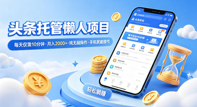 头条托管懒人项目，每天仅需10分钟，月入2000+，纯无脑操作，手机就能操作【揭秘】-韬哥副业项目资源网