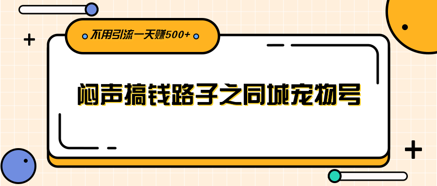 （2386期）闷声搞钱路子之同城宠物号，不用引流一天赚500+-韬哥副业项目资源网