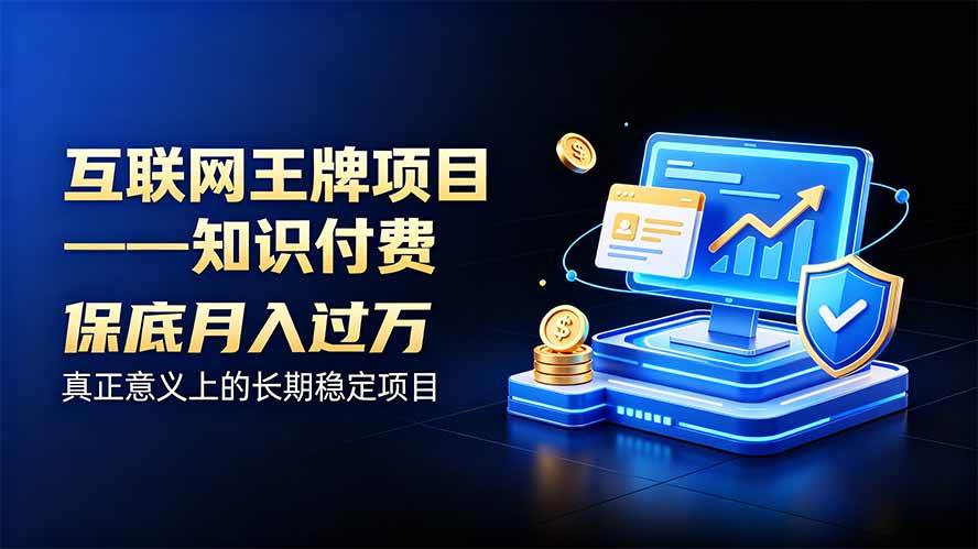 （20297期）互联网王牌项目——知识付费，月入过万只是保底，真正意义上的长期稳定项目