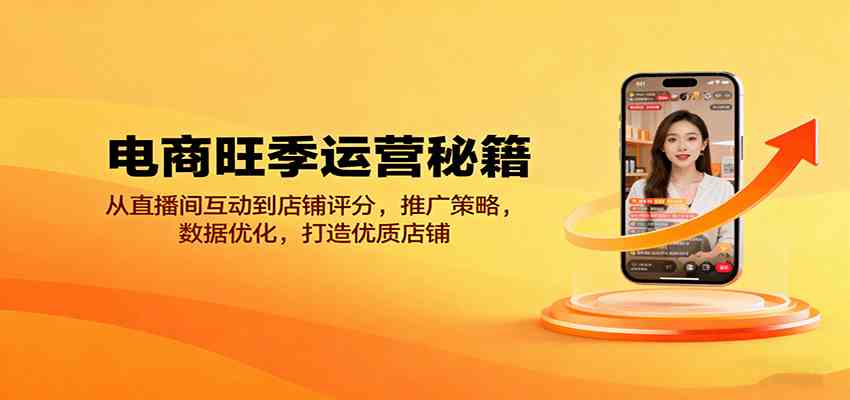 电商旺季运营秘籍：从直播间互动到店铺评分，推广策略，数据优化，打造优质店铺-韬哥副业项目资源网