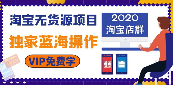 (1112期)淘宝无货源项目:淘宝店群,独家蓝海操作(2020重点推荐项目)