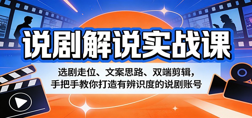 说剧解说实战课：选剧走位、文案思路、双端剪辑，手把手教你打造有辨识度的说剧账号-韬哥副业项目资源网