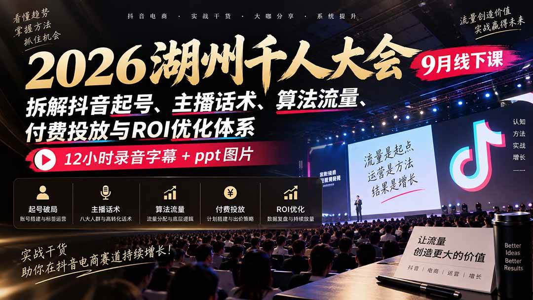 （20525期）2026湖州千人大会9月线下课：拆解抖音起号、主播话术、算法流量、付费投放与ROI优化体系，12小时录音字幕+ppt图片-韬哥副业项目资源网