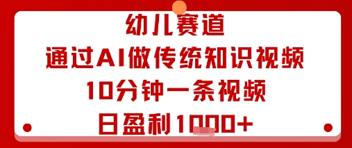 幼儿赛道：通过AI做传统知识视频，10分钟一条视频，日盈利多张-韬哥副业项目资源网