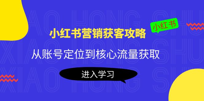 （4050期）小红书营销获客攻略：从账号定位到核心流量获取，爆款笔记打造！-韬哥副业项目资源网