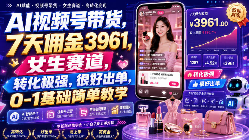 AI视频号带货,7天佣金3961,女生赛道,转化极强,很好出单,0-1基础简单教学-韬哥副业项目资源网