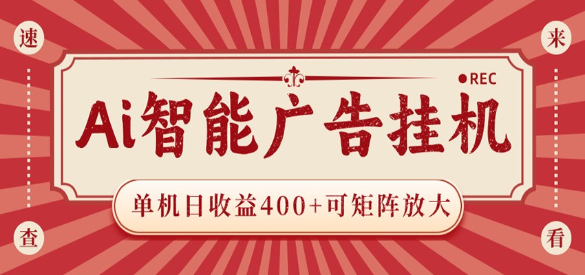 AI智能广告挂机 单机日收益400+ 可矩阵放大 设备越多收益越大 背靠大平台 绿色稳定-韬哥副业项目资源网
