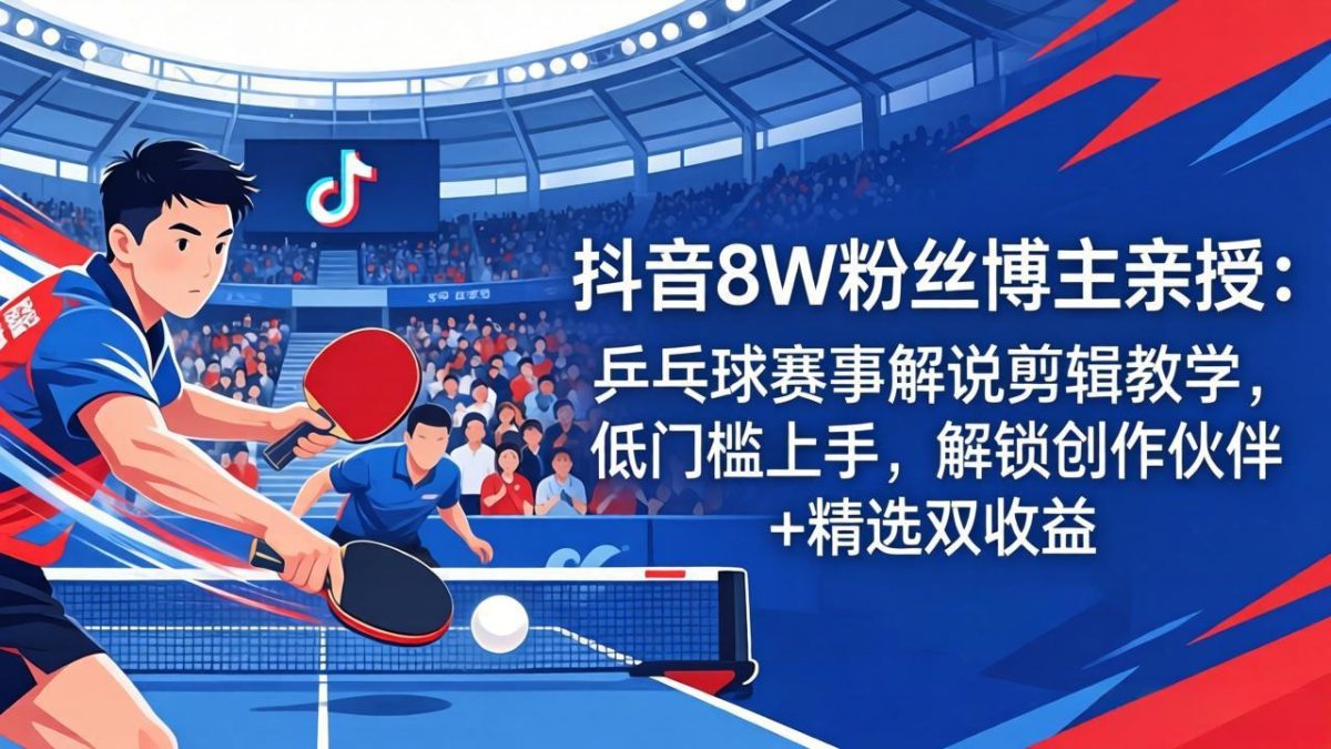 抖音8W粉丝博主亲授:乒乓球赛事解说剪辑教学,低门槛上手,解锁创作伙伴+精选双收益-韬哥副业项目资源网