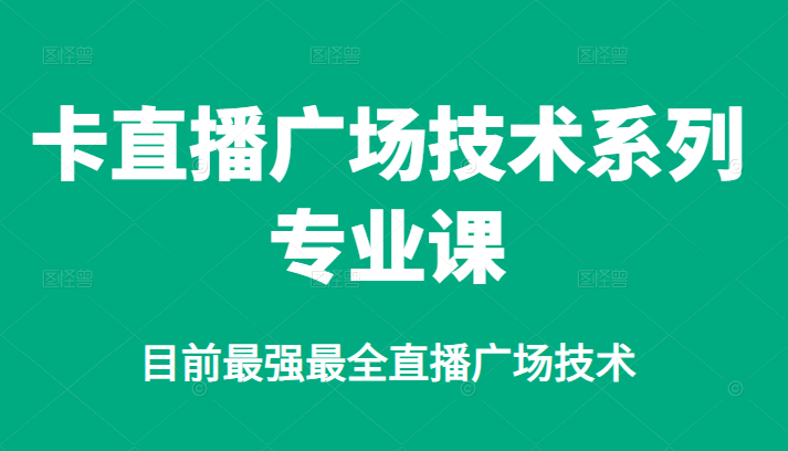(2376期)卡直播广场技术系列专业课,目前最强最全直播广场技术