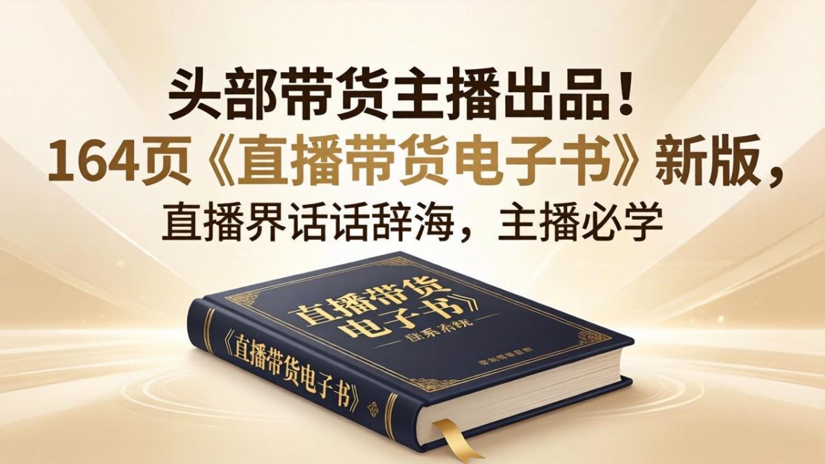 头部带货主播出品!164页《直播带货电子书》新版,直播界话术辞海,主播必学-韬哥副业项目资源网