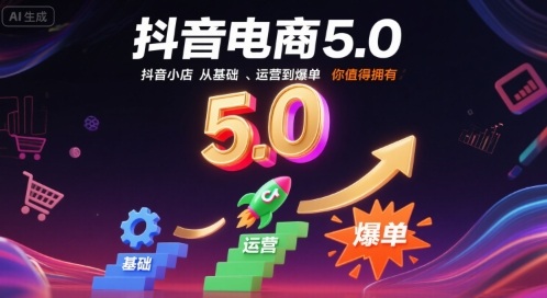 抖音电商5.0，抖音小店从基础、运营到爆单，你值得拥有（更新9月）-韬哥副业项目资源网