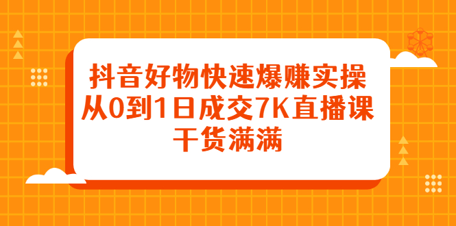 (2377期)抖音好物快速爆赚实操,从0到1日成交7K直播课,干货满满