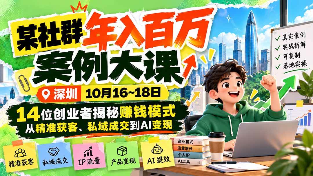（21137期）某社群年入百万案例大课-深圳10月16~18日：14位创业者揭秘赚钱模式，从精准获客、私域成交到AI变现-韬哥副业项目资源网