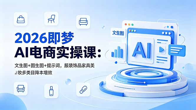 2026即梦AI电商实操课：文生图+图生图+提示词，服装饰品家具美妆多类目降本增效-韬哥副业项目资源网