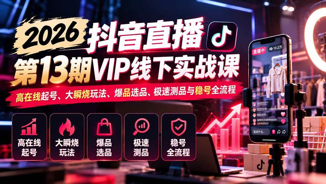 (21028期)2026抖音直播第13期VIP线下实战课:高在线起号、大瞬烧玩法、爆品选品、极速测品与稳号全流程-韬哥副业项目资源网