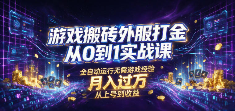 游戏搬砖外服打金从0到1实战课，从上号到收益，全自动运行无需游戏经验，月入过1W【揭秘】-韬哥副业项目资源网