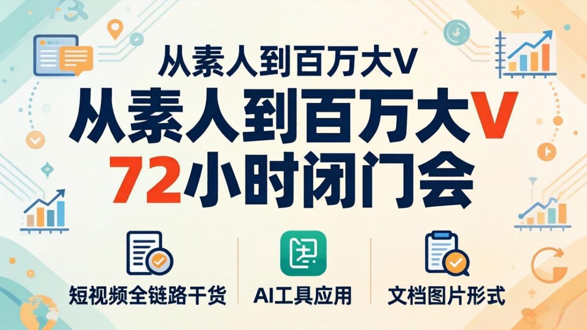 从素人到百万大V 72小时闭门会：短视频全链路干货+AI工具应用，文档图片形式轻松学变现-韬哥副业项目资源网