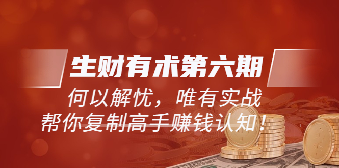 （5499期）《生财有术第六期-更新至23年4月》何以解忧，唯有实战，复制高手赚钱方法-韬哥副业项目资源网