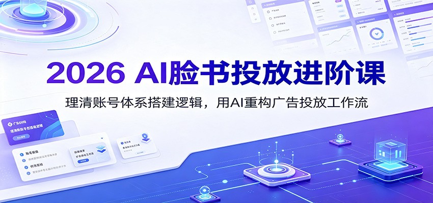 2026 AI脸书投放进阶课:理清账号体系搭建逻辑,用AI重构广告投放工作流(更新)-韬哥副业项目资源网
