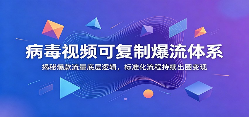 病毒视频可复制爆流体系：揭秘爆款流量底层逻辑，标准化流程持续出圈变现-韬哥副业项目资源网