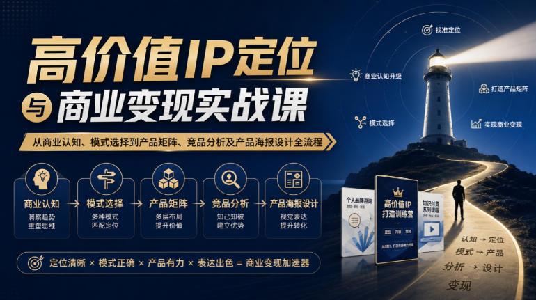 【无水印】高价值IP定位与商业变现实战课,从商业认知、模式选择到产品矩阵、竞品分析及产品海报设计全流程-韬哥副业项目资源网