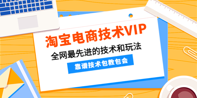 （4274期）淘宝电商技术VIP，全网最先进的技术和玩法，靠谱技术包教包会（更新106）-韬哥副业项目资源网