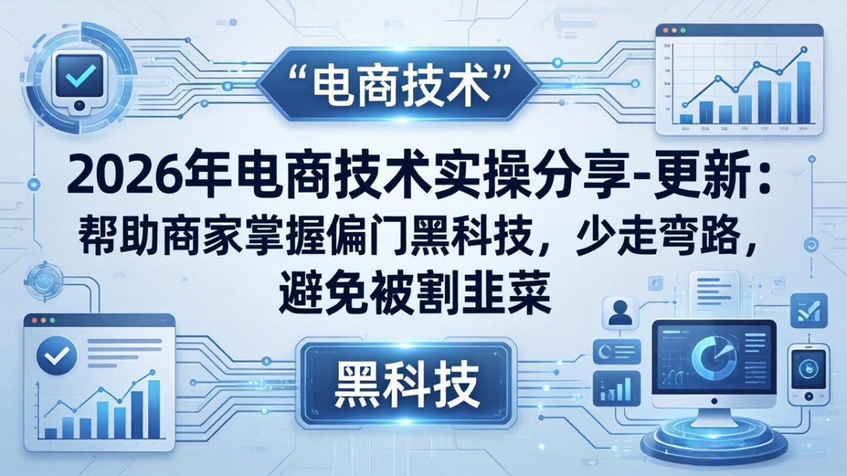 2026年电商技术实操分享-更新：帮助商家掌握偏门黑科技，少走弯路，避免被割韭菜-韬哥副业项目资源网