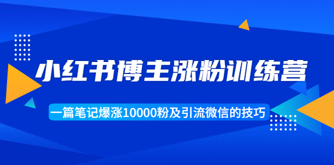 （1677期）小红书博主涨粉训练营：一篇笔记爆涨10000粉及引流微信的技巧-韬哥副业项目资源网