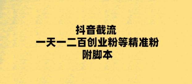 （5920期）最新抖音截流玩法，一天轻松引流一二百创业精准粉，附脚本+玩法-韬哥副业项目资源网