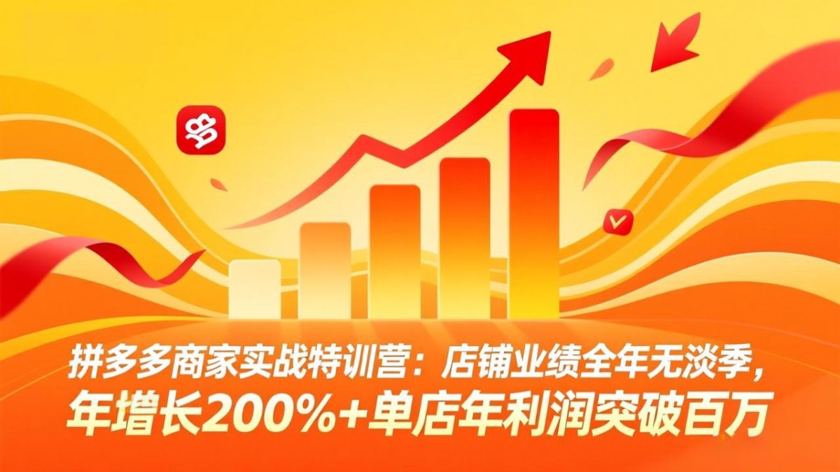拼多多商家实战特训营:店铺业绩全年无淡季,年增长200%+单店年利润突破百万(26年4月10日更新-韬哥副业项目资源网