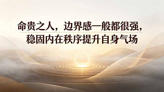 付费文章:命贵之人,边界感一般都很强,稳固内在秩序提升自身气场-韬哥副业项目资源网