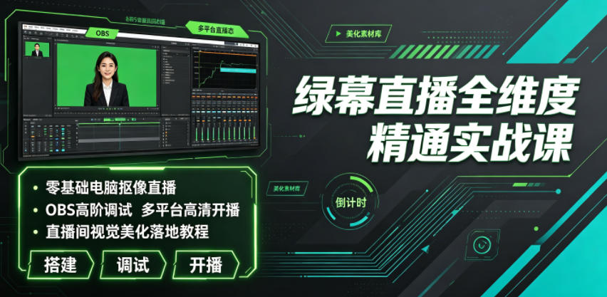 绿幕直播全维度精通实战课｜零基础电脑抠像直播、OBS高阶调试、多平台高清开播、直播间视觉美化落地教程-韬哥副业项目资源网