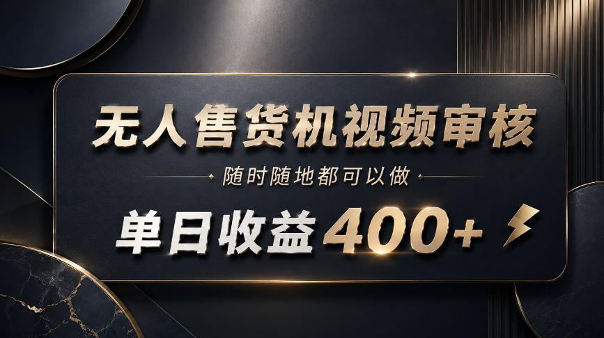 无人售货机视频审核,随时随地都可以做,单日收益400+,有手就能做【揭秘】-韬哥副业项目资源网