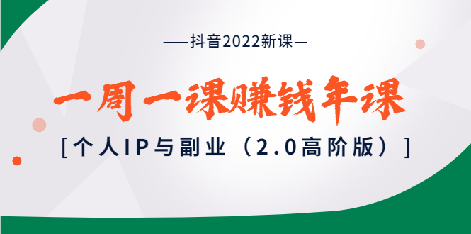 （3690期）抖音2022新课：一周一课赚钱年课：个人IP与副业（2.0高阶版）-韬哥副业项目资源网