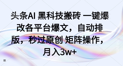 头条AI黑科技搬砖项目一键爆改各平台爆文，自动排版，秒过原创矩阵操作，月入3w+【揭秘】-韬哥副业项目资源网