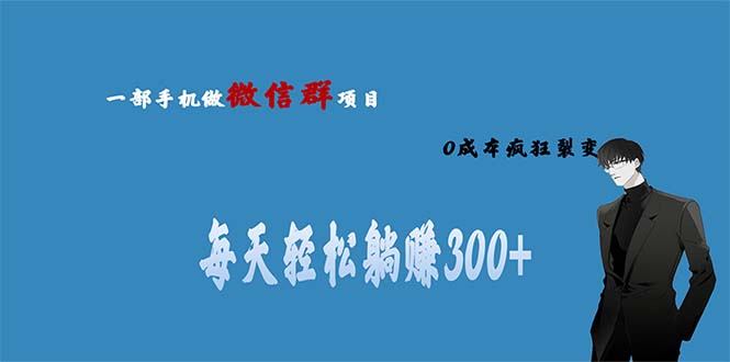 （6590期）用微信群做副业，0成本疯狂裂变，当天见收益 一部手机实现每天轻松躺赚300+-韬哥副业项目资源网