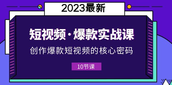 （5938期）2023短视频·爆款实战课，创作·爆款短视频的核心·密码（10节视频课）-韬哥副业项目资源网