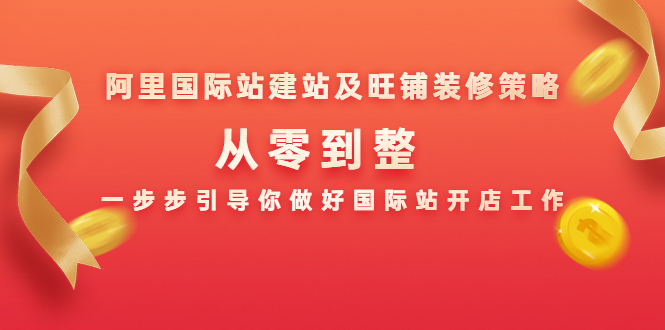 (1356期)阿里国际站建站及旺铺装修策略:从零到整,一步步引导你做好国际站开店工作