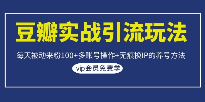 （1069期）豆瓣实战引流玩法，每天被动来粉100+多账号操作+无痕换IP的养号方法-韬哥副业项目资源网