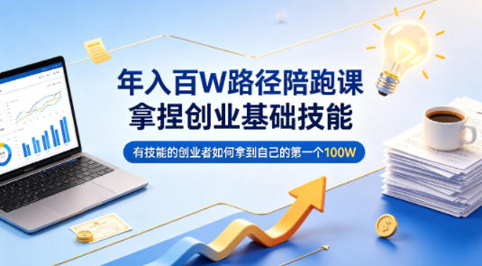 年入百W路径陪跑课,拿捏创业基础技能,有技能的创业者如何拿到自己的第一个100W-韬哥副业项目资源网