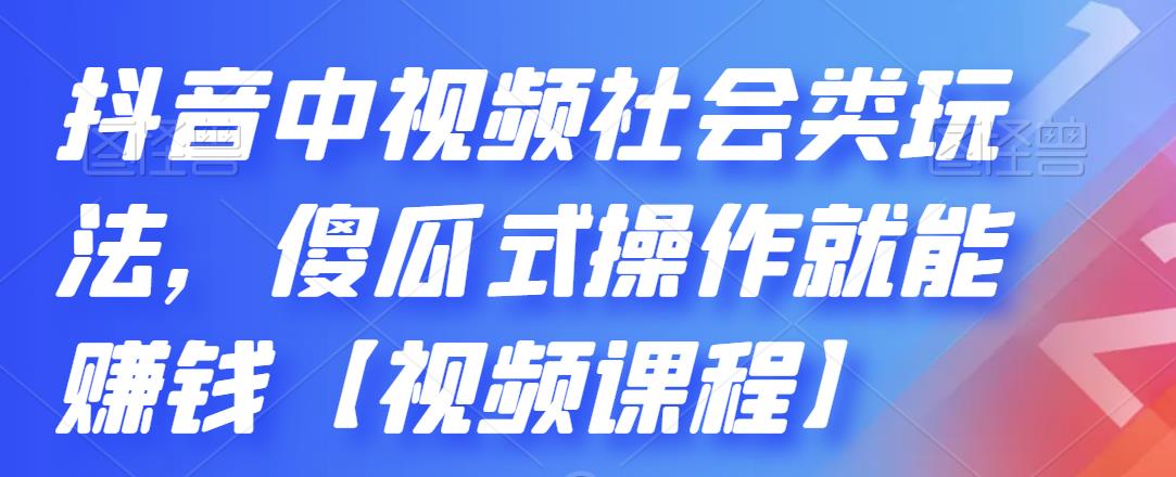 (2180期)抖音中视频社会类玩法,傻瓜式操作就能赚钱【视频课程】