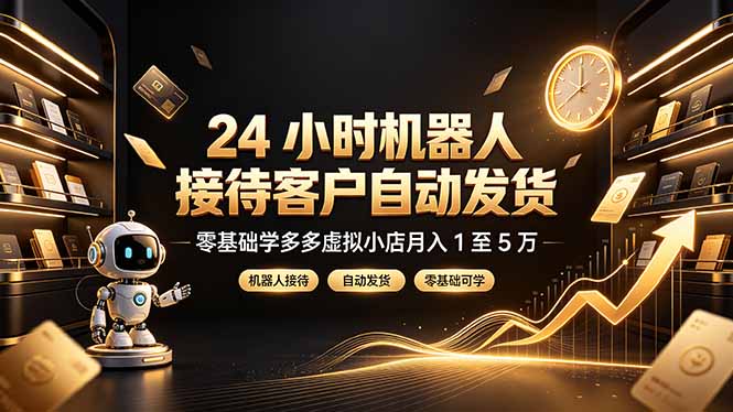 24 小时机器人接待客户自动发货，零基础学多多虚拟小店月入 1 至 5 万-韬哥副业项目资源网