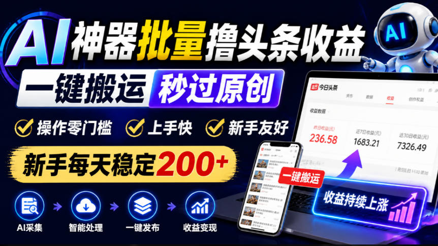 AI神器批量撸头条收益，一键搬运秒过原创，操作零门槛上手快，新手每天稳定200+【揭秘】-韬哥副业项目资源网