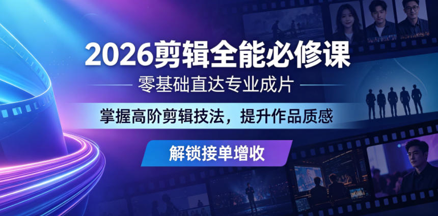 2026剪辑全能必修课，零基础直达专业成片，掌握高阶剪辑技法，提升作品质感解锁接单增收-韬哥副业项目资源网