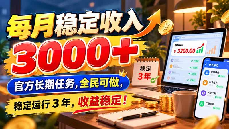 （21064期）每月稳定收入 3000+ 官方长期任务，全民可做， 稳定运行 3 年，收益稳定！-韬哥副业项目资源网