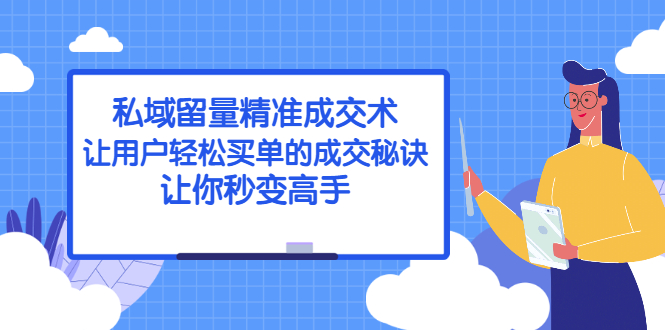 （2383期）私域留量精准成交术：让用户轻松买单的成交秘诀，让你秒变高手-韬哥副业项目资源网